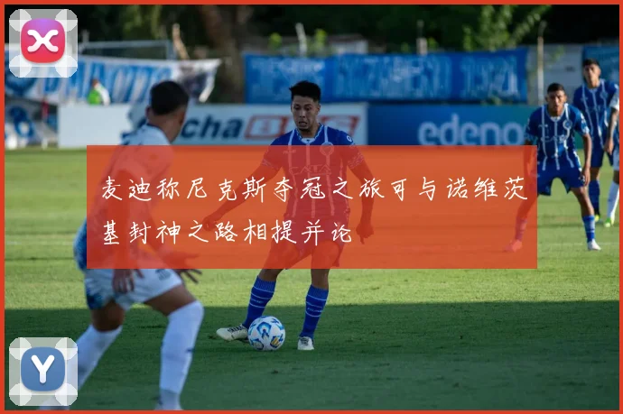 麦迪称尼克斯夺冠之旅可与诺维茨基封神之路相提并论