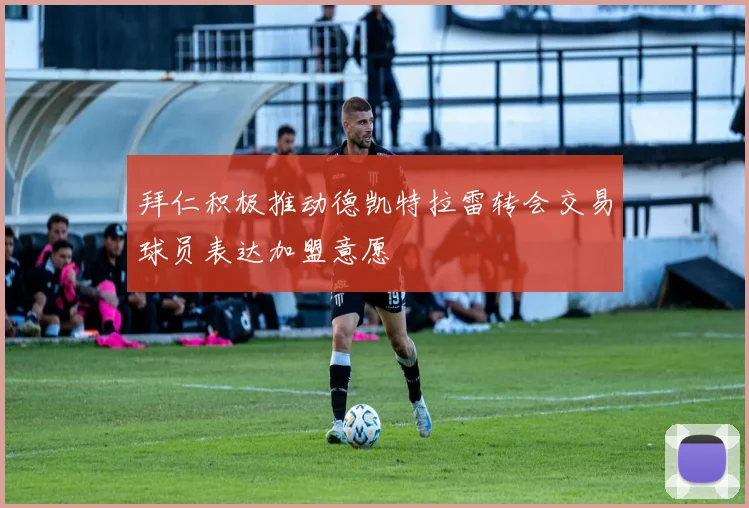 拜仁积极推动德凯特拉雷转会交易球员表达加盟意愿