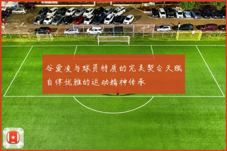谷爱凌与球员特质的完美契合天赋自律优雅的运动精神传承