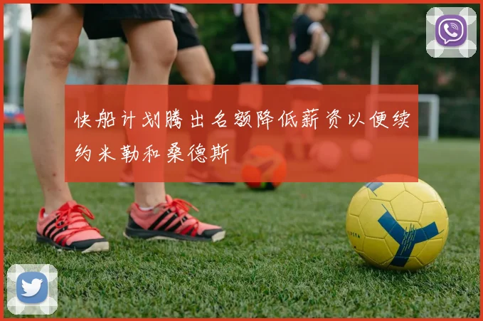 快船计划腾出名额降低薪资以便续约米勒和桑德斯