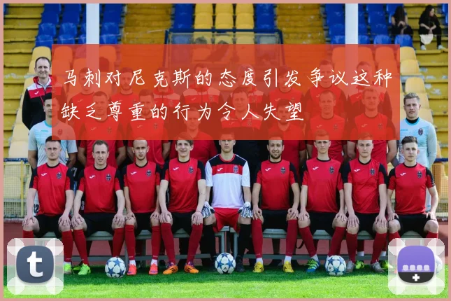 马刺对尼克斯的态度引发争议这种缺乏尊重的行为令人失望