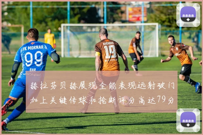 赫拉芬贝赫展现全能表现远射破门加上关键传球和抢断评分高达79分