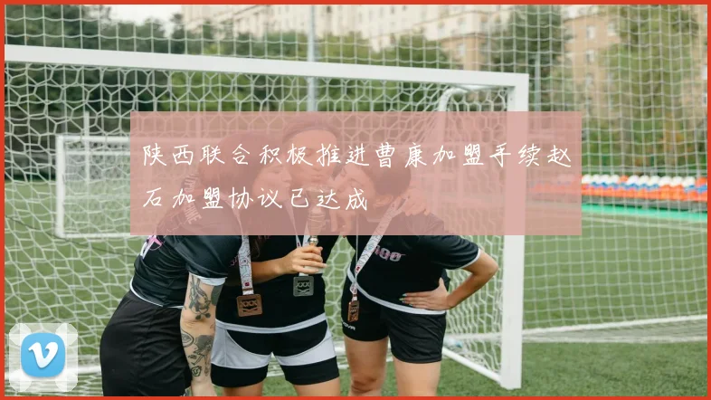 陕西联合积极推进曹康加盟手续赵石加盟协议已达成