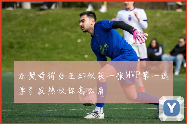 东契奇得分王却仅获一张MVP第一选票引发热议你怎么看
